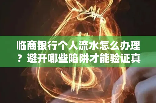 临商银行个人流水怎么办理?避开哪些陷阱才能验证真伪?