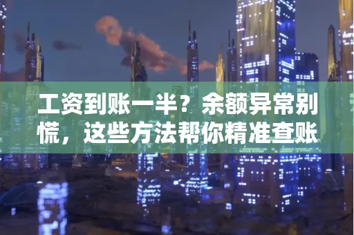 工资到账一半?余额异常别慌,这些方法帮你精准查账!