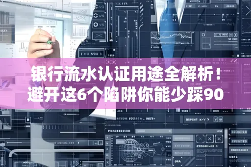 银行流水认证用途全解析!避开这6个陷阱你能少踩90%的坑