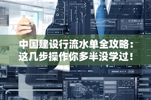 中国建设行流水单全攻略:这几步操作你多半没学过!