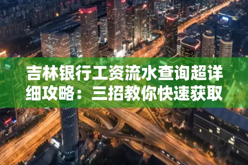 吉林银行工资流水查询超详细攻略:三招教你快速获取高权威凭证