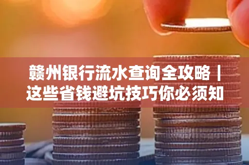 赣州银行流水查询全攻略|这些省钱避坑技巧你必须知道