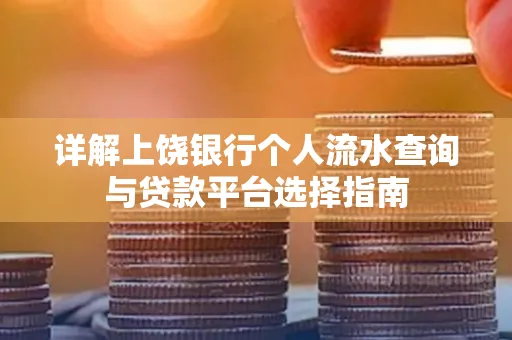 详解上饶银行个人流水查询与贷款平台选择指南