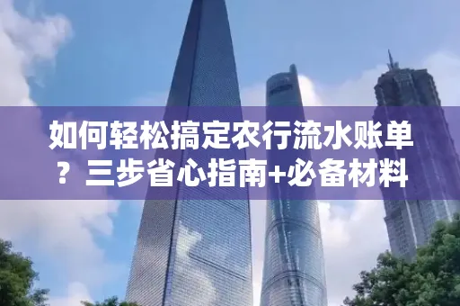 如何轻松搞定农行流水账单?三步省心指南+必备材料清单