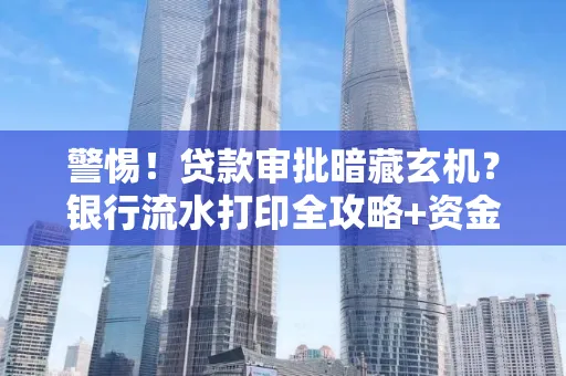 警惕!贷款审批暗藏玄机?银行流水打印全攻略+资金用途审查真相大揭秘