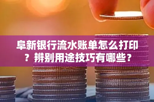 阜新银行流水账单怎么打印?辨别用途技巧有哪些?