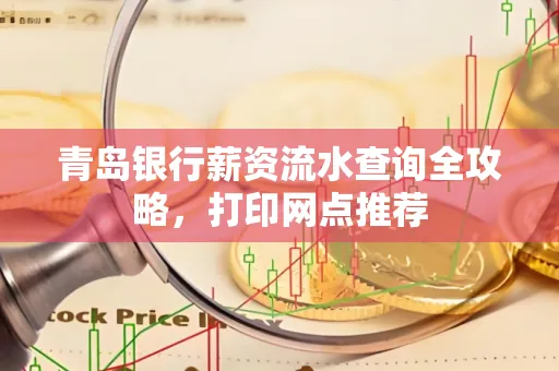 青岛银行薪资流水查询全攻略，打印网点推荐