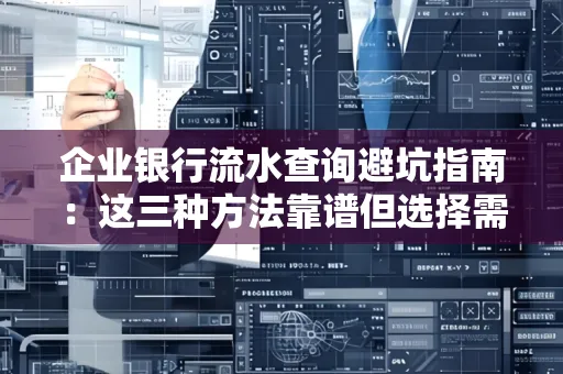 企业银行流水查询避坑指南：这三种方法靠谱但选择需谨慎
