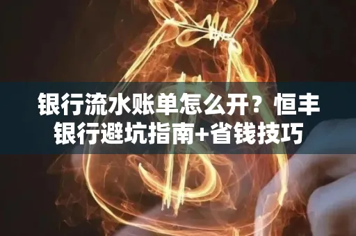 银行流水账单怎么开？恒丰银行避坑指南+省钱技巧