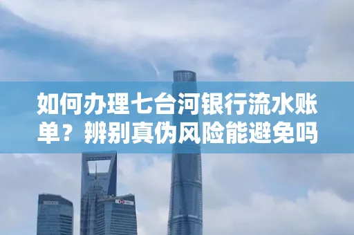 如何办理七台河银行流水账单?辨别真伪风险能避免吗?