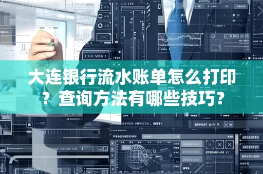 大连银行流水账单怎么打印？查询方法有哪些技巧？