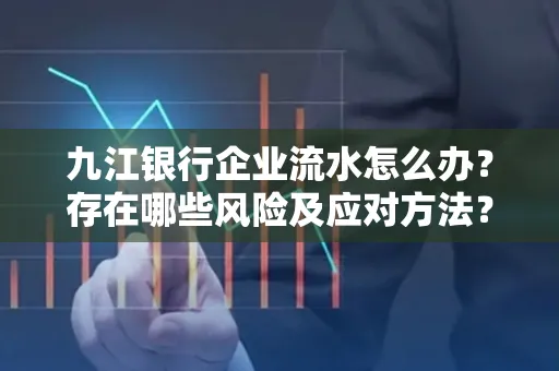 九江银行企业流水怎么办？存在哪些风险及应对方法？