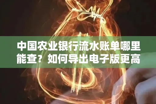 中国农业银行流水账单哪里能查？如何导出电子版更高效