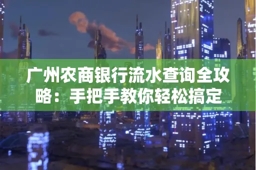广州农商银行流水查询全攻略：手把手教你轻松搞定