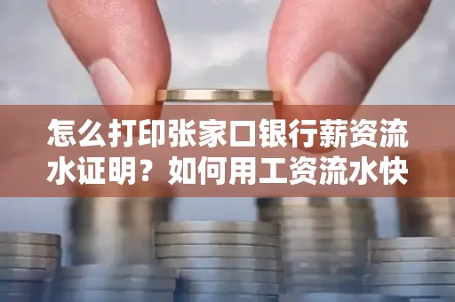 怎么打印张家口银行薪资流水证明？如何用工资流水快速下款贷款？