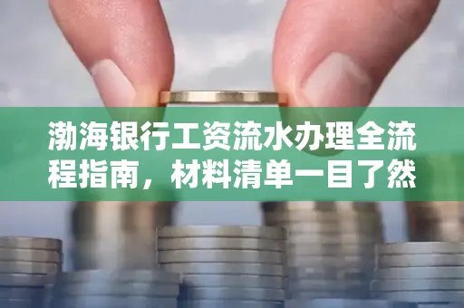 渤海银行工资流水办理全流程指南,材料清单一目了然