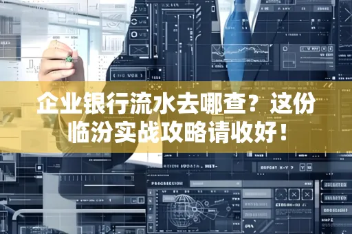 企业银行流水去哪查?这份临汾实战攻略请收好!
