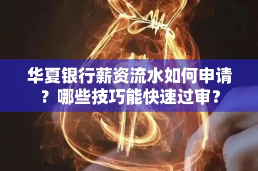 华夏银行薪资流水如何申请?哪些技巧能快速过审?