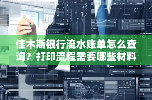 佳木斯银行流水账单怎么查询?打印流程需要哪些材料?