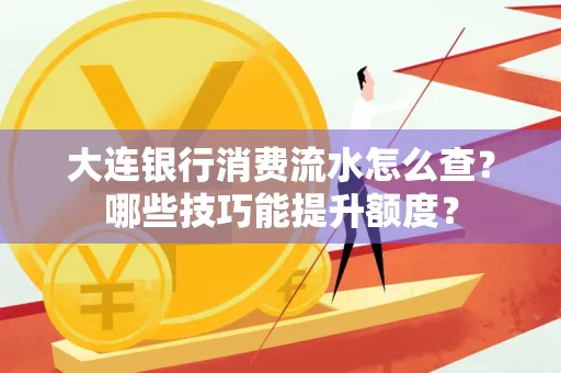 大连银行消费流水怎么查?哪些技巧能提升额度?
