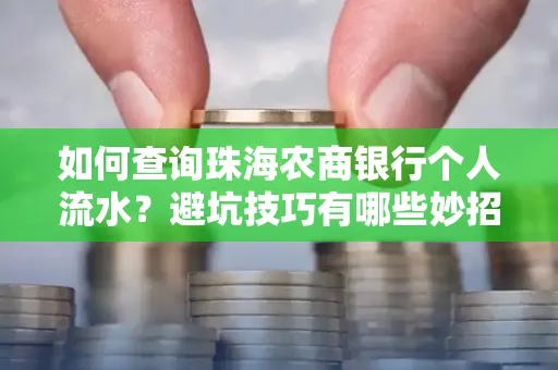如何查询珠海农商银行个人流水?避坑技巧有哪些妙招?