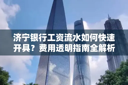 济宁银行工资流水如何快速开具?费用透明指南全解析